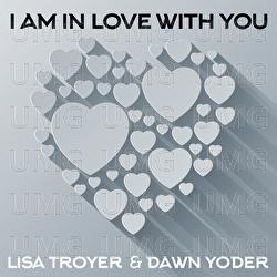 I Am In Love With You - Lisa Troyer, Dawn Yoder