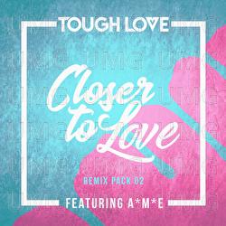 Closer To Love - Tough Love, A*M*E