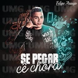 Se Pegar C&ecirc; Chora - Felipe Ara&uacute;jo