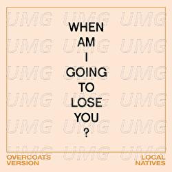 When Am I Gonna Lose You - Local Natives,  Overcoats