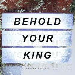 Behold Your King - Ascent Project