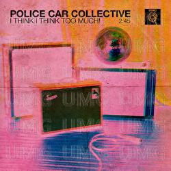 I THINK I THINK TOO MUCH! - POLICE CAR COLLECTIVE