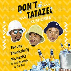 Don't Tatazel (Kushubile) - Tee Jay, ThackzinDj, Mr. JazziQ