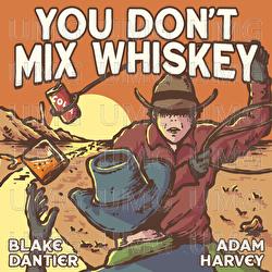 You Don't Mix Whiskey - Blake Dantier, Adam Harvey
