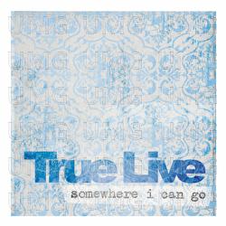 Somewhere I Can Go - True Live