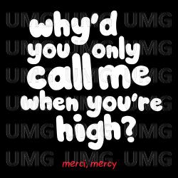 Why'd You Only Call Me When You're High? - merci, mercy