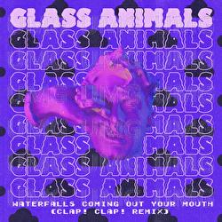 Waterfalls Coming Out Your Mouth - Glass Animals, Clap! Clap!
