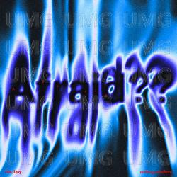 Afraid?? - (sic)boy, nothing,nowhere.