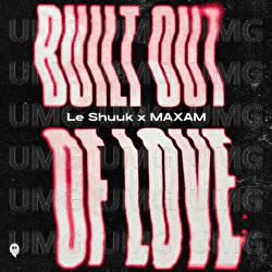 Built Out Of Love - le Shuuk, MAXAM