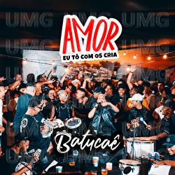 Amor Eu T&ocirc; Com Os Cria - Batuca&ecirc;