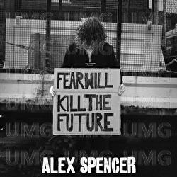 Fear Will Kill The Future - Alex Spencer