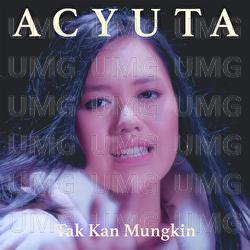 Tak Kan Mungkin - ACYUTA