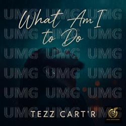 What Am I To Do - Tezz Cart'R