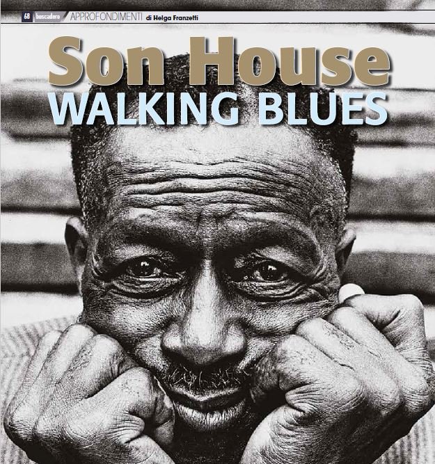 Son House: la vita (complessa), l'eredità (ricca), la riscoperta (preziosa) e la pubblicazione (clamorosa) dei nastri inediti registrati nel 1964